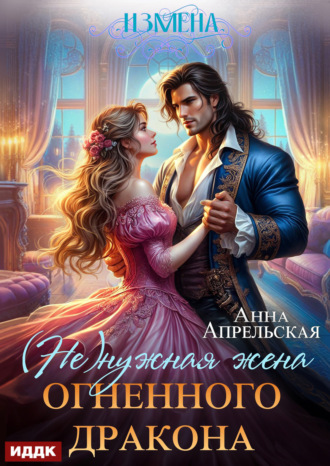 Анна Апрельская. Измена. (Не)нужная жена огненного дракона