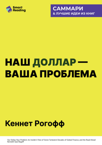 Smart Reading. Наш доллар – ваша проблема. Семь бурных десятилетий истории и перспективы мировых финансов. Кеннет Рогофф. Саммари
