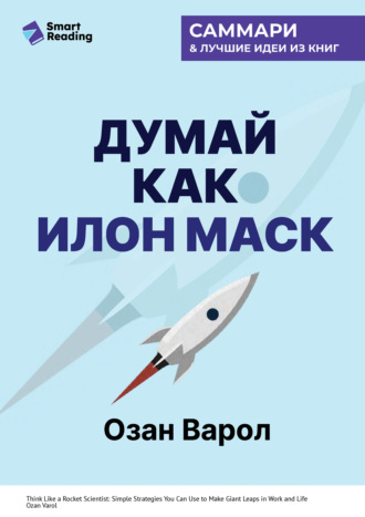 Smart Reading. Думай как Илон Маск. И другие простые стратегии для гигантского скачка в работе и жизни. Озан Варол. Саммари