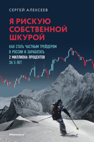 Сергей Алексеев. Я рискую собственной шкурой. Как стать частным трейдером в России и заработать 2 миллиона процентов за 5 лет