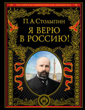 Петр Столыпин. Я верю в Россию!
