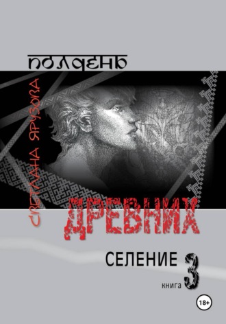 Светлана Ярузова. Полдень древних. Селение. Книга 3