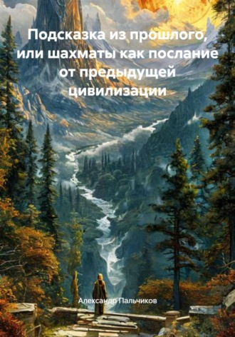 Александр Пальчиков. Подсказка из прошлого, или Шахматы как послание от предыдущей цивилизации