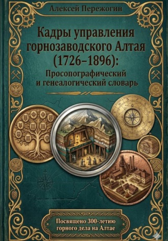 Алексей Пережогин. Кадры управления горнозаводского Алтая (1726–1896): Просопографический и генеалогический словарь (ПРО-версия)