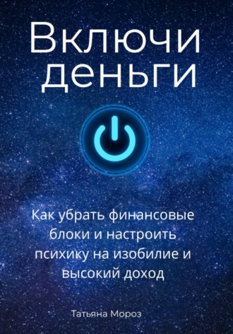 Татьяна Мороз. Включи деньги! Как убрать финансовые блоки и настроить психику на изобилие и высокий доход.