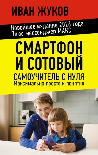 . Смартфон и сотовый. Самоучитель с нуля. Максимально просто и понятно. Новейшее издание 2026 года. Плюс мессенджер МАКС