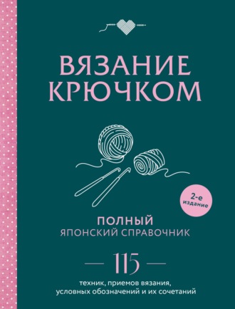 Группа авторов. Вязание крючком. Полный японский справочник. 115 техник, приемов вязания, условных обозначений и их сочетаний