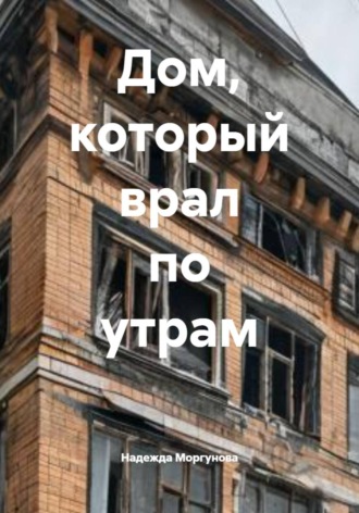 Надежда Моргунова. Дом, который врал по утрам