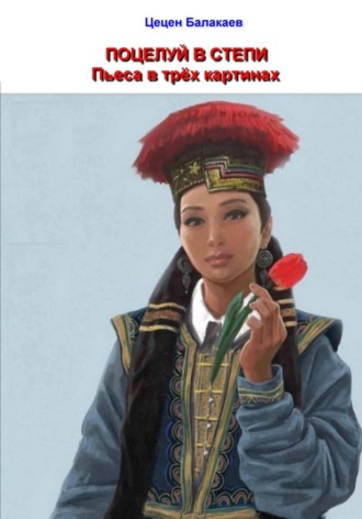 Цецен Алексеевич Балакаев. Поцелуй в степи. Пьеса в трёх картинах