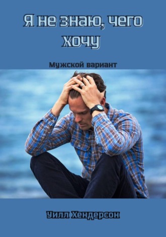 Уилл Хендерсон. Я не знаю, чего хочу. Мужской вариант