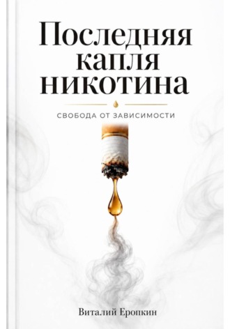 . Последняя капля никотина. Свобода от зависимости
