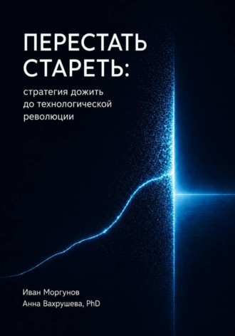 Иван Моргунов. Перестать стареть: стратегия дожить до технологической революции