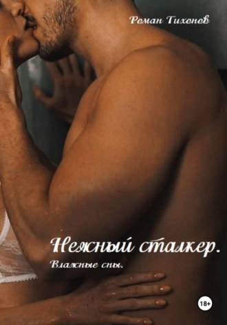 Роман Тихонов. Нежный сталкер. Влажные сны