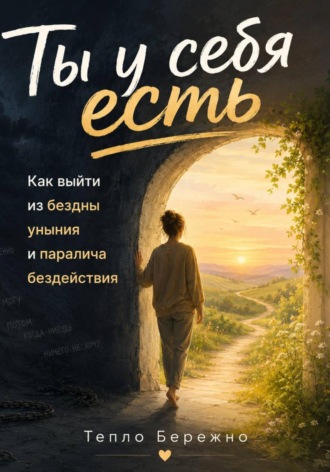 Тепло Бережно. Ты у себя есть: Как выйти из бездны уныния и паралича бездействия