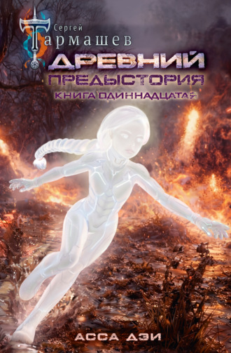 Сергей Тармашев. Древний. Предыстория. Книга одиннадцатая. Асса Дэи