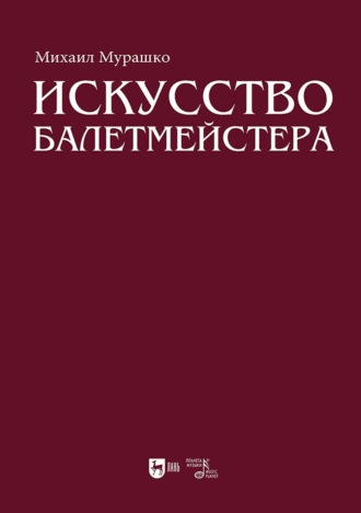 Михаил Мурашко. Искусство балетмейстера. Теоретико-практический курс для студентов хореографических специальностей высших учебных заведений. Учебное пособие для вузов. 2-е издание, стереотипное