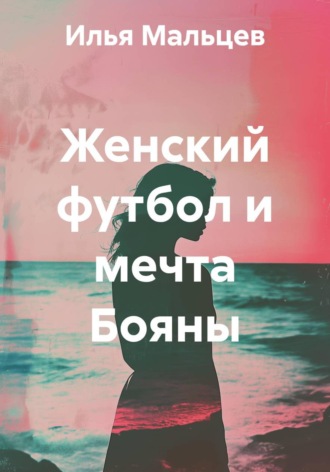 Илья Мальцев. Женский футбол и мечта Бояны