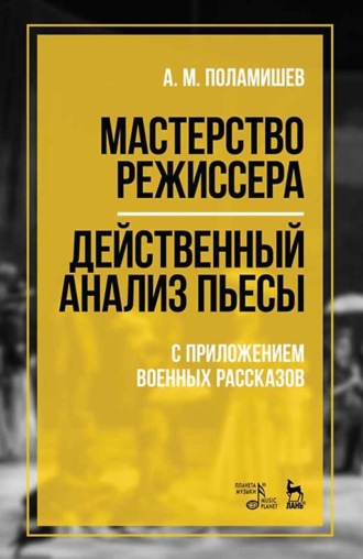 А. М. Поламишев. Мастерство режиссера. Действенный анализ пьесы. С приложением военных рассказов. Учебное пособие. 7-е издание, стереотипное