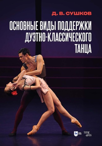 Д. В. Сушков. Основные виды поддержки дуэтно-классического танца. Учебное пособие. 2-е издание, исправленное и дополненное