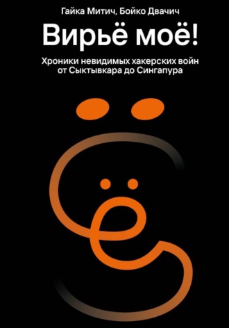 . Вирьё моё! Хроники невидимых хакерских войн от Сыктывкара до Сингапура