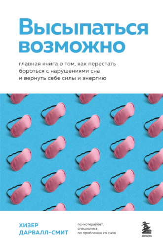 Хизер Дарвалл-Смит. Высыпаться возможно. Главная книга о том, как перестать бороться с нарушениями сна и вернуть себе силы и энергию