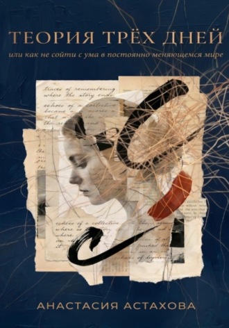 Анастасия Астахова. Теория трёх дней, или Как не сойти с ума в постоянно меняющемся мире