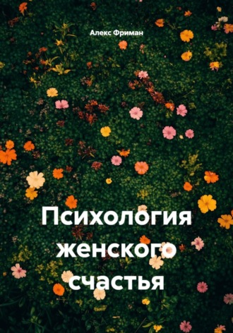 Алекс Фриман. Психология женского счастья