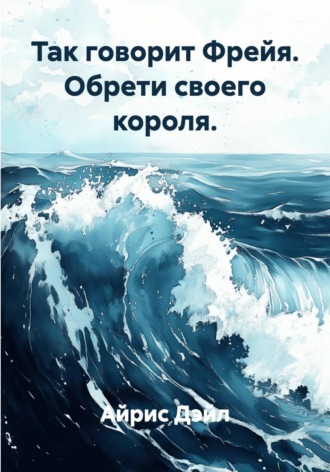 Айрис Дэйл. Так говорит Фрейя. Обрети своего короля