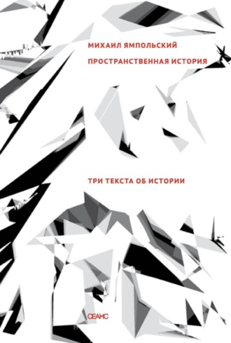 Михаил Ямпольский. Пространственная история. Три текста об истории