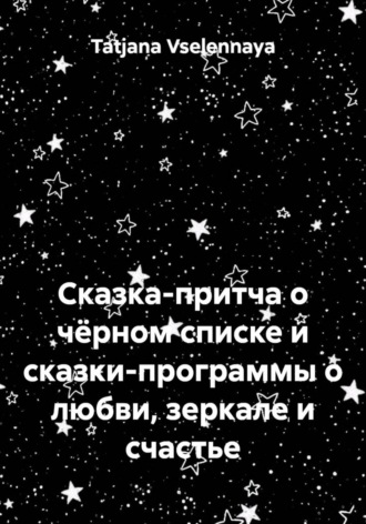 Tatjana Vselennaya. Сказка-притча о чёрном списке и сказки-программы о любви, зеркале и счастье