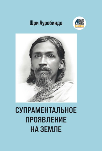 Шри Ауробиндо. Супраментальное проявление на земле