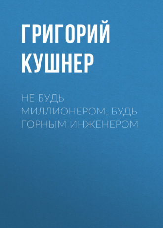 Григорий Кушнер. Не будь миллионером, будь горным инженером
