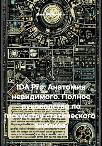 Валерий Антонов. IDA Pro: Анатомия невидимого. Полное руководство по искусству статического анализа