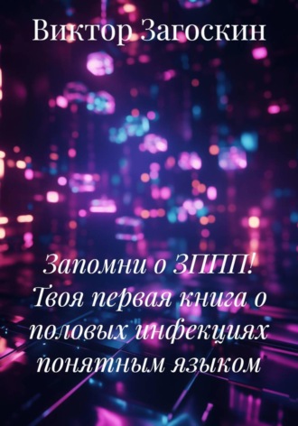 Виктор Загоскин. Запомни о ЗППП! Твоя первая книга о половых инфекциях понятным языком