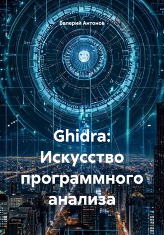 Валерий Антонов. Ghidra: Искусство программного анализа