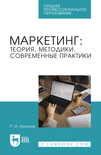 Р. И. Акьюлов. Маркетинг: теория, методики, современные практики. Учебник для СПО. 2-е издание, стереотипное
