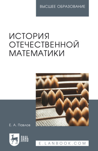 Е. А. Павлов. История отечественной математики. Учебное пособие для вузов. 4-е издание, стереотипное