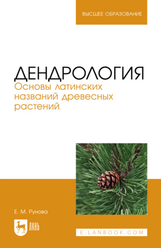 Е. М. Рунова. Дендрология. Основы латинских названий древесных растений. Учебное пособие для вузов. 4-е издание, стереотипное
