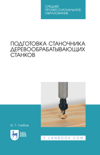 . Подготовка станочника деревообрабатывающих станков. Учебное пособие для СПО. 6-е издание, стереотипное