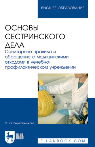 С. Ю. Веретенникова. Основы сестринского дела. Санитарные правила и обращение с медицинскими отходами в лечебно-профилактическом учреждении. Учебное пособие для вузов