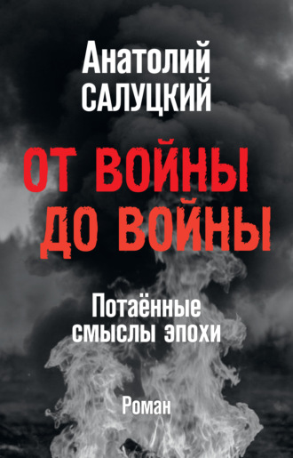 Анатолий Салуцкий. От войны до войны. Потаённые смыслы эпохи