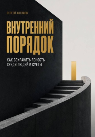 Сергей Антонов. Внутренний порядок. Как сохранять ясность среди людей и суеты