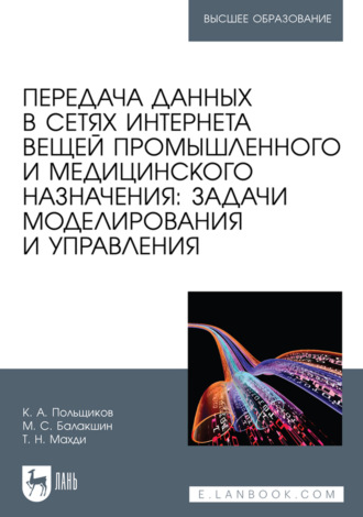 К. А. Польщиков. Передача данных в сетях интернета вещей промышленного и медицинского назначения: задачи моделирования и управления. Учебное пособие для вузов