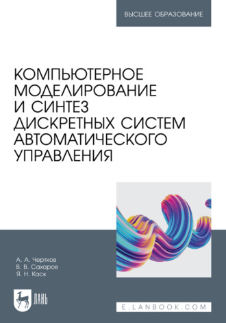 В. В. Сахаров. Компьютерное моделирование и синтез дискретных систем автоматического управления. Учебное пособие для вузов