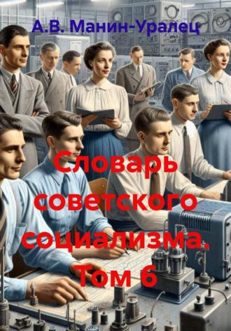 А.В. Манин-Уралец. Словарь советского социализма. Том 6
