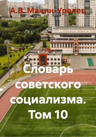 А.В. Манин-Уралец. Словарь советского социализма. Том 10