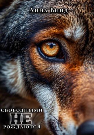 Анна Винд. Свободными не рождаются