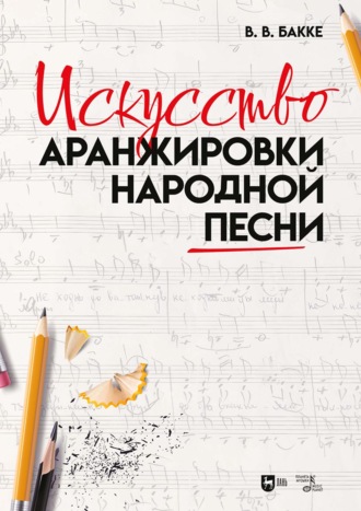 В. В. Бакке. Искусство аранжировки народной песни. Учебно-методическое пособие. 2-е издание, стереотипное