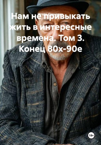Игорь Станович. Нам не привыкать жить в интересные времена. Том 3. Конец 80х-90е