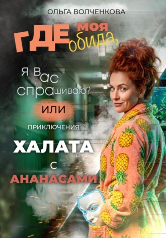 Ольга Волченкова. Где моя обида, я вас спрашиваю? Или приключения халата с ананасами